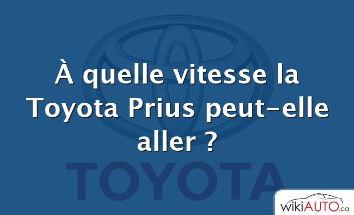 À quelle vitesse la Toyota Prius peut-elle aller ?